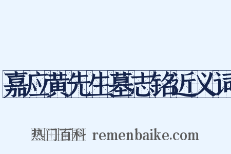 嘉应黄先生墓志铭近义词是什么意思的图片